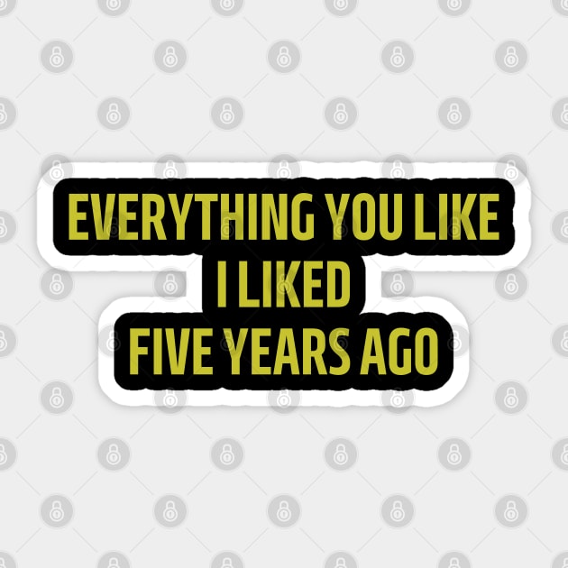 everything you like i liked five years ago Sticker by mdr design